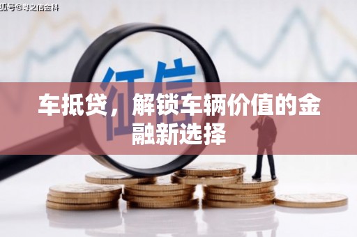 黄石港车抵贷，解锁车辆价值的金融新选择