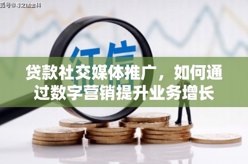 黄石港贷款社交媒体推广，如何通过数字营销提升业务增长