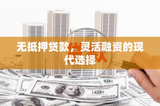 黄石港无抵押贷款，灵活融资的现代选择