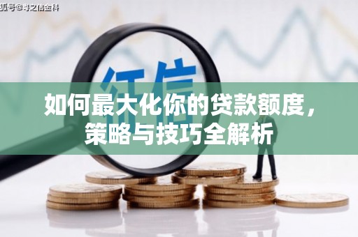 黄石港如何最大化你的贷款额度，策略与技巧全解析