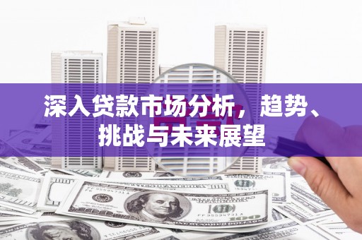 黄石港深入贷款市场分析，趋势、挑战与未来展望