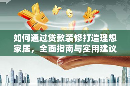 黄石港如何通过贷款装修打造理想家居，全面指南与实用建议