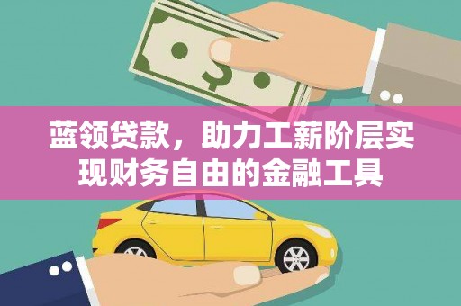 黄石港蓝领贷款，助力工薪阶层实现财务自由的金融工具