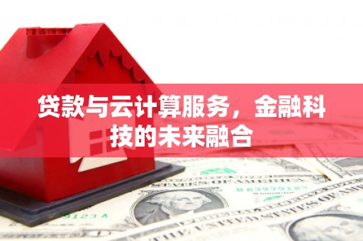 黄石港贷款与云计算服务，金融科技的未来融合