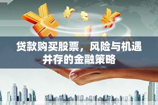黄石港贷款购买股票，风险与机遇并存的金融策略