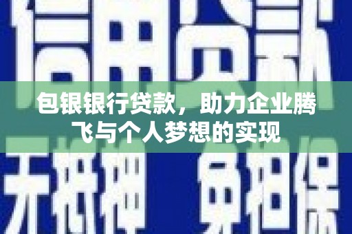 黄石港包银银行贷款，助力企业腾飞与个人梦想的实现