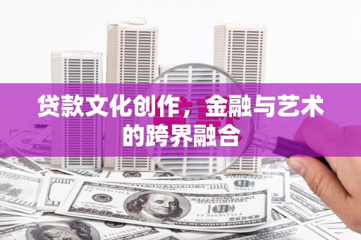 黄石港贷款文化创作，金融与艺术的跨界融合