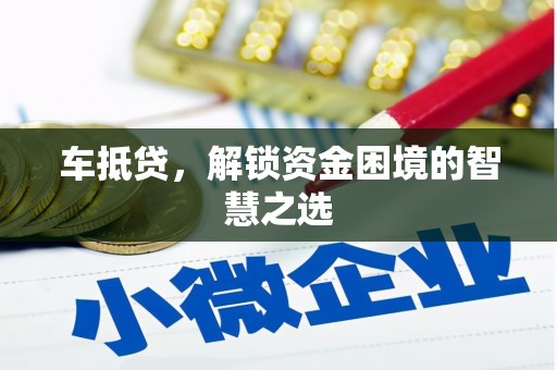 黄石港车抵贷，解锁资金困境的智慧之选