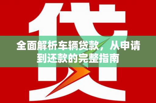 黄石港全面解析车辆贷款，从申请到还款的完整指南