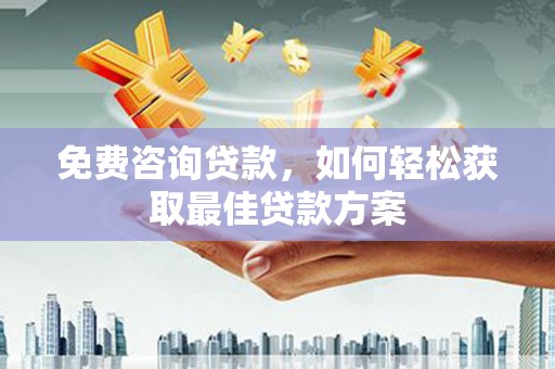 黄石港免费咨询贷款，如何轻松获取最佳贷款方案