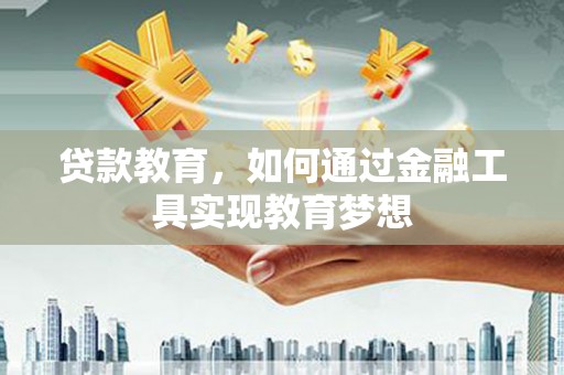 黄石港贷款教育，如何通过金融工具实现教育梦想