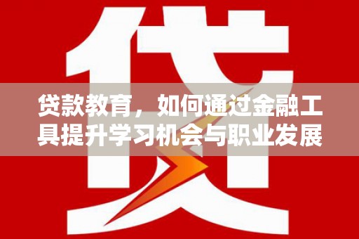 黄石港贷款教育，如何通过金融工具提升学习机会与职业发展