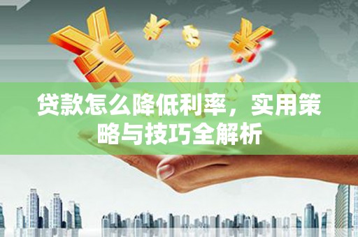 黄石港贷款怎么降低利率，实用策略与技巧全解析