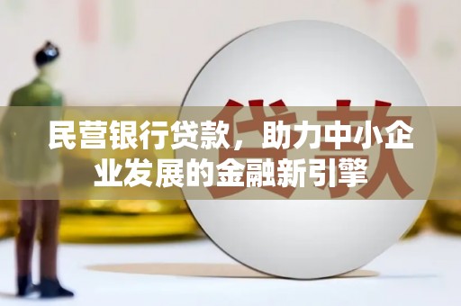 黄石港民营银行贷款，助力中小企业发展的金融新引擎