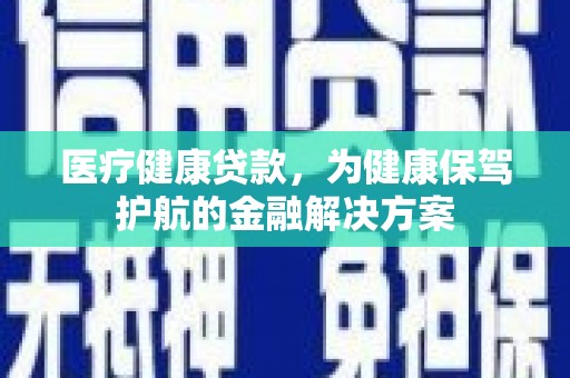黄石港医疗健康贷款，为健康保驾护航的金融解决方案