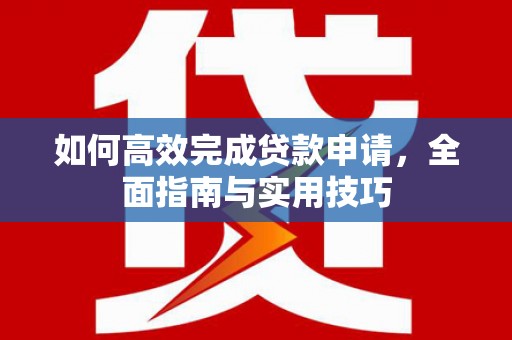 黄石港如何高效完成贷款申请，全面指南与实用技巧