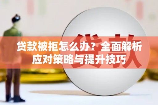 黄石港贷款被拒怎么办？全面解析应对策略与提升技巧