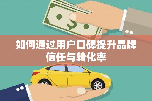 黄石港如何通过用户口碑提升品牌信任与转化率