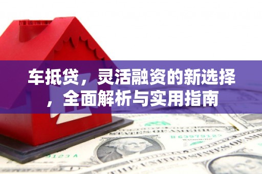 黄石港车抵贷，灵活融资的新选择，全面解析与实用指南