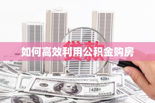 黄石港如何高效利用公积金购房