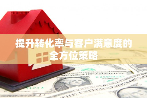 黄石港提升转化率与客户满意度的全方位策略