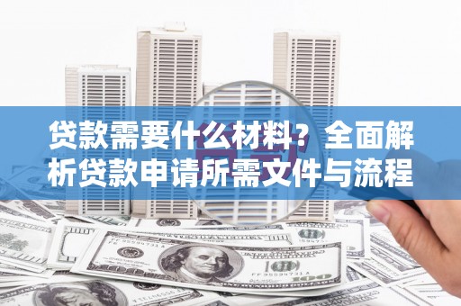 黄石港贷款需要什么材料？全面解析贷款申请所需文件与流程