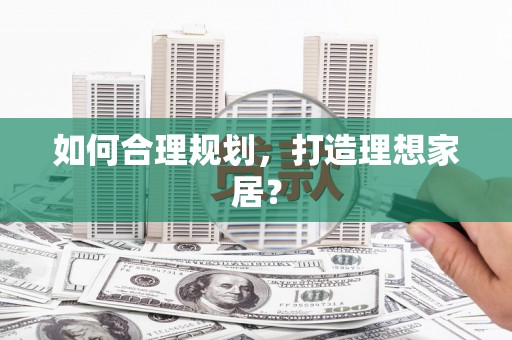 黄石港如何合理规划，打造理想家居？
