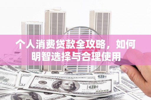 黄石港个人消费贷款全攻略，如何明智选择与合理使用