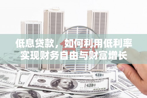 黄石港低息贷款，如何利用低利率实现财务自由与财富增长