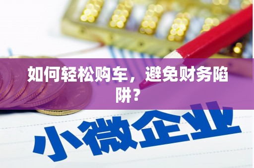 黄石港如何轻松购车，避免财务陷阱？
