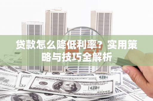 黄石港贷款怎么降低利率？实用策略与技巧全解析